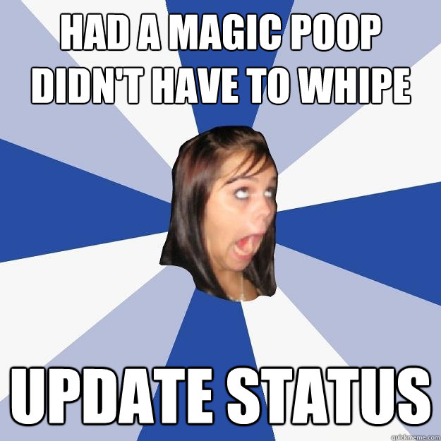 had a magic poop didn't have to whipe update status  Annoying Facebook Girl
