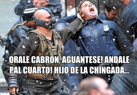  orale cabron, aguantese! andale pal cuarto! hijo de la chingada...  -  orale cabron, aguantese! andale pal cuarto! hijo de la chingada...   beaner bane