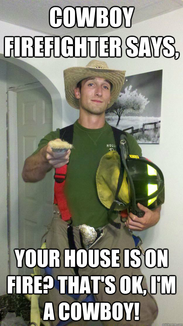 cowboy firefighter says, your house is on fire? that's ok, i'm a cowboy!  