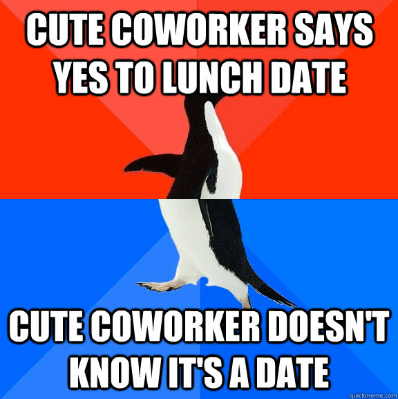 Cute coworker says yes to lunch date cute coworker doesn't know it's a date - Cute coworker says yes to lunch date cute coworker doesn't know it's a date  Socially Awesome Awkward Penguin