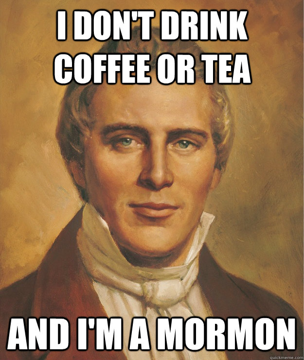 i don't drink coffee or tea and i'm a mormon - i don't drink coffee or tea and i'm a mormon  Misc