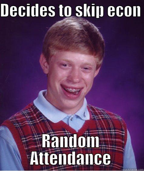 DECIDES TO SKIP ECON  RANDOM ATTENDANCE Bad Luck Brian