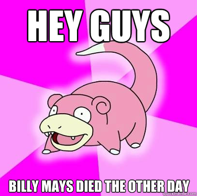 Hey guys Billy Mays Died the other day  Slowpoke