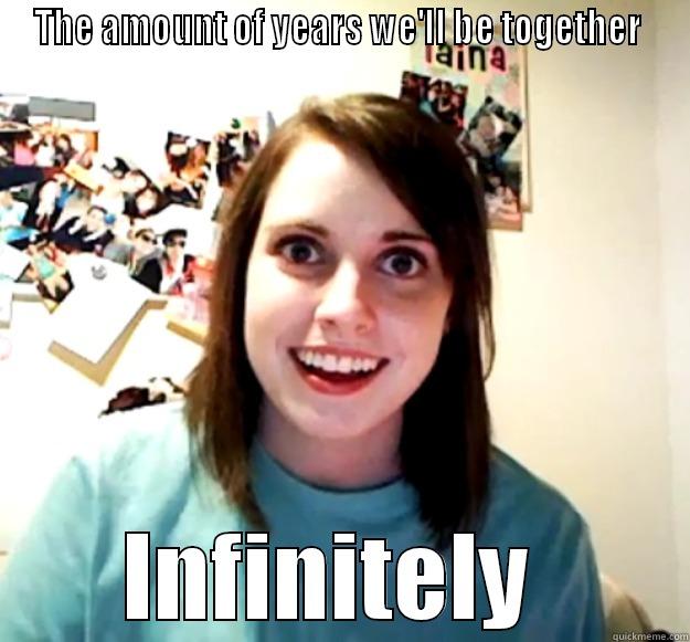 THE AMOUNT OF YEARS WE'LL BE TOGETHER  INFINITELY  Overly Attached Girlfriend