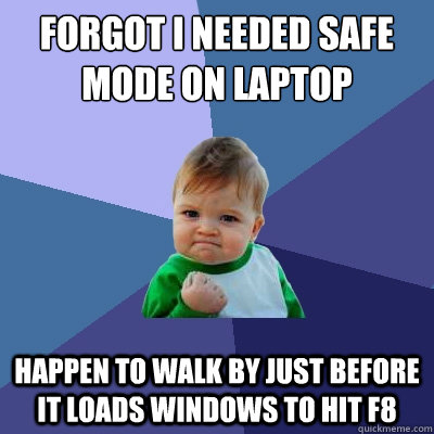 forgot i needed safe mode on laptop happen to walk by just before it loads windows to hit F8 - forgot i needed safe mode on laptop happen to walk by just before it loads windows to hit F8  Success Kid