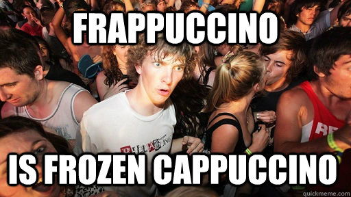 frappuccino is frozen cappuccino   Sudden Clarity Clarence