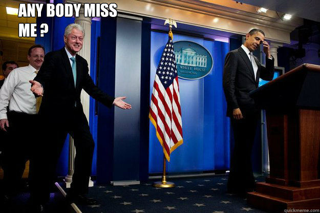 Any body miss
me ?   Inappropriate Timing Bill Clinton