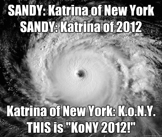 SANDY: Katrina of New York
SANDY: Katrina of 2012 Katrina of New York: K.o.N.Y.
THIS is 
