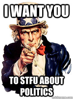 i want you to stfu about politics  Advice by Uncle Sam