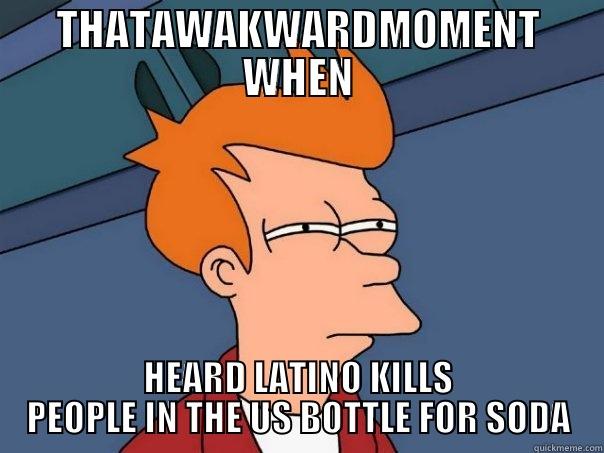 THATAWAKWARDMOMENT WHEN HEARD LATINO KILLS PEOPLE IN THE US BOTTLE FOR SODA Futurama Fry