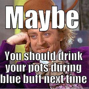MAYBE YOU SHOULD DRINK YOUR POTS DURING BLUE BUFF NEXT TIME Condescending Wonka