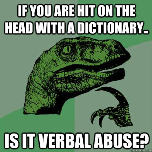 If you are hit on the head with a dictionary.. is it verbal abuse?  Philosoraptor
