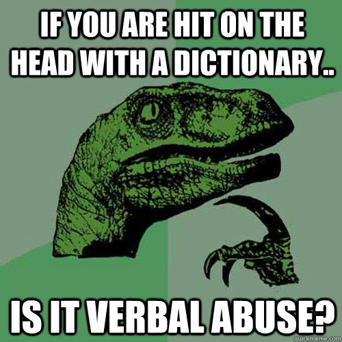 If you are hit on the head with a dictionary.. is it verbal abuse? - If you are hit on the head with a dictionary.. is it verbal abuse?  Philosoraptor