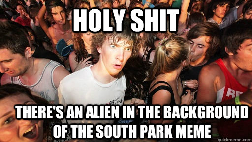 holy shit there's an alien in the background of the south park meme  Sudden Clarity Clarence