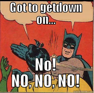 GOT TO GETDOWN ON... NO! NO, NO, NO! Slappin Batman