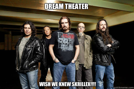 Dream theater Wish we knew Skrillex!!!! - Dream theater Wish we knew Skrillex!!!!  Unimpressed Dream Theater