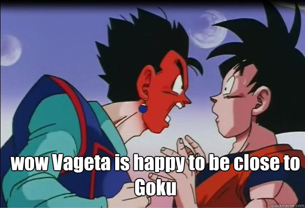 wow Vageta is happy to be close to Goku  