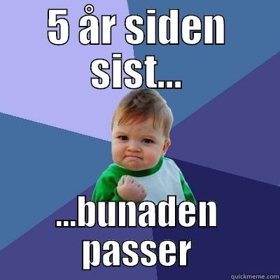 5 ÅR SIDEN SIST... ...BUNADEN PASSER Success Kid