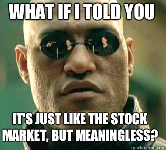 what if i told you It's just like the stock market, but meaningless?  Matrix Morpheus