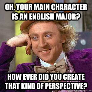Oh, your main character is an English major? How ever did you create that kind of perspective?  Condescending Wonka