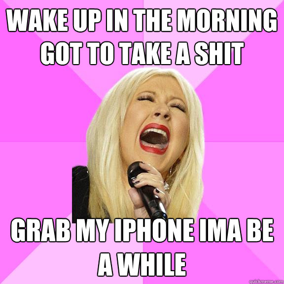 wake up in the morning got to take a shit grab my iphone ima be a while  Wrong Lyrics Christina