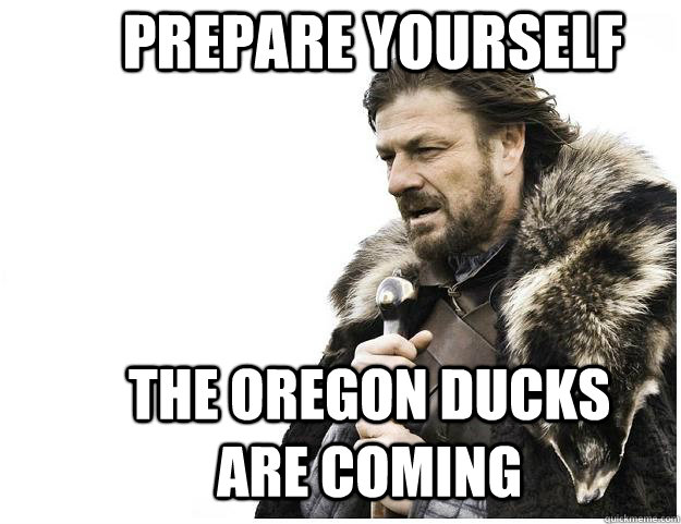 Prepare Yourself The Oregon Ducks are coming - Prepare Yourself The Oregon Ducks are coming  Imminent Ned