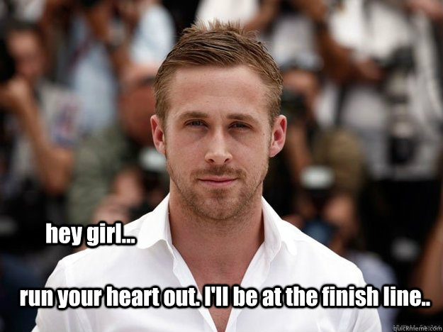 hey girl... run your heart out. I'll be at the finish line..  