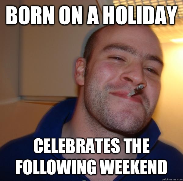 Born on a holiday Celebrates the following weekend - Born on a holiday Celebrates the following weekend  Misc