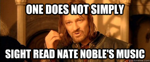 One does not simply SIGHT READ NATE NOBLE'S MUSIC  One Does Not Simply