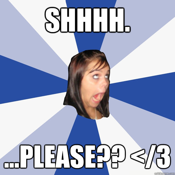 SHHHH. ...please?? </3  Annoying Facebook Girl