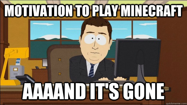 Motivation to play minecraft AAAAND It's gone - Motivation to play minecraft AAAAND It's gone  aaaand its gone