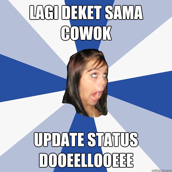 lagi deket sama cowok update status dooeellooeee  Annoying Facebook Girl
