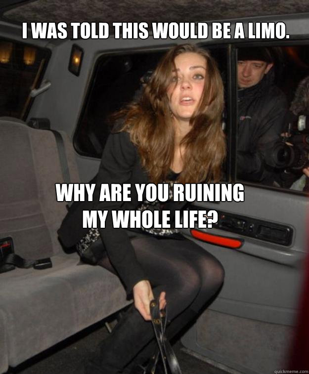 I was told this would be a limo. Why are you ruining my whole life?  Kate Middleton
