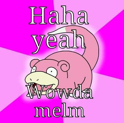 HAHA YEAH WOWDA MELM Slowpoke