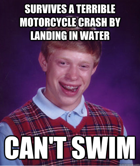 Survives a terrible motorcycle crash by landing in water Can't swim - Survives a terrible motorcycle crash by landing in water Can't swim  Bad Luck Brian