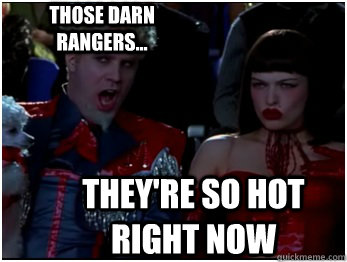 They're so hot right now Those darn Rangers...  