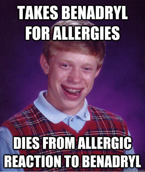 Takes Benadryl for allergies Dies from Allergic Reaction to Benadryl - Takes Benadryl for allergies Dies from Allergic Reaction to Benadryl  Bad Luck Brian