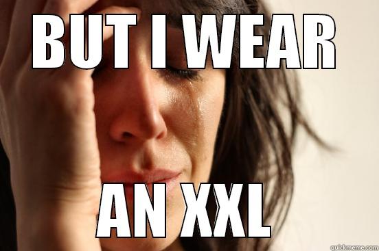 BUT I WEAR AN XXL First World Problems