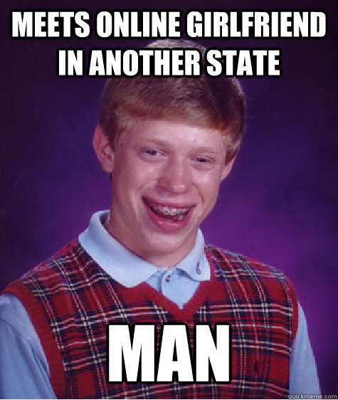 Meets online girlfriend in another state Man - Meets online girlfriend in another state Man  Bad Luck Brian