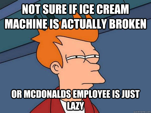 Not sure if ice cream machine is actually broken Or Mcdonalds employee is just lazy  Futurama Fry