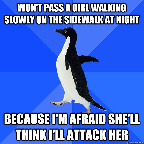 Won't pass a girl walking slowly on the sidewalk at night because I'm afraid she'll think I'll attack her  Socially Awkward Penguin