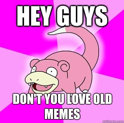 Hey guys Don't you love old memes  Slowpoke