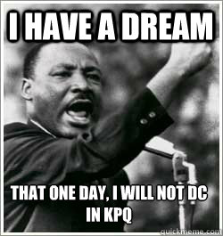 I have a dream that one day, I will not DC in KPQ  