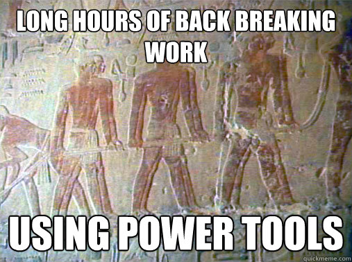 Long hours of back breaking work Using power tools - Long hours of back breaking work Using power tools  Really Unimpressed Slave