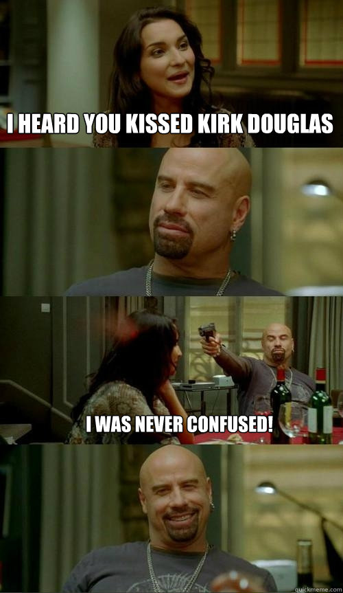 i heard you kissed kirk douglas i was never confused!  Skinhead John