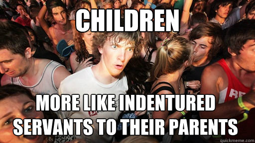 Children more like indentured servants to their parents  Sudden Clarity Clarence