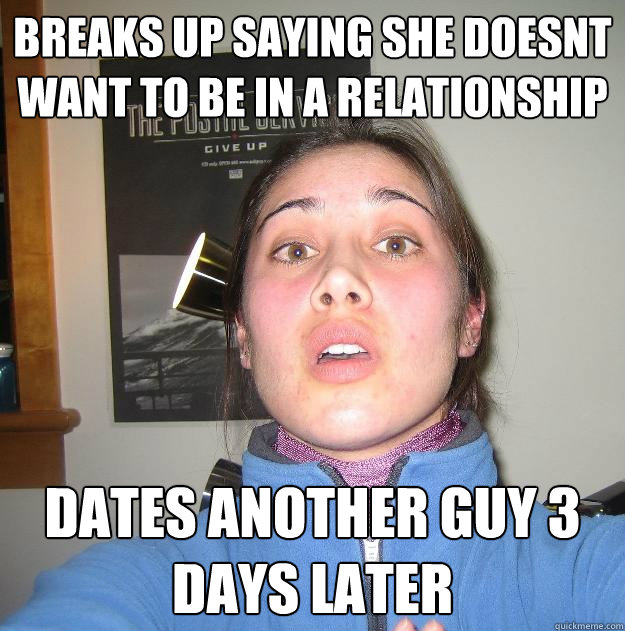Breaks up saying she doesnt want to be in A relationship Dates another guy 3 days later  Scumbag Stephanie