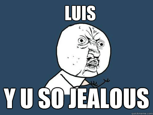 Luis y u so jealous  Y U No