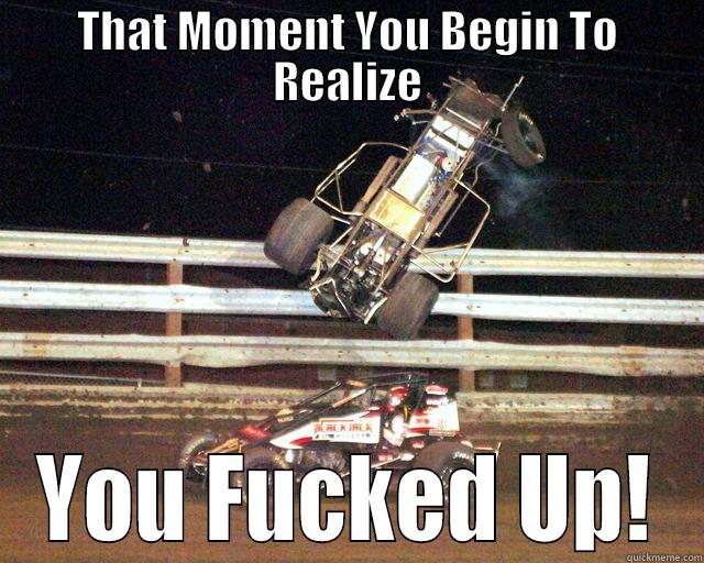 THAT MOMENT YOU BEGIN TO REALIZE YOU FUCKED UP! Misc