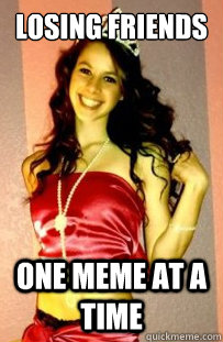 losing friends one meme at a time - losing friends one meme at a time  winningestwomanalive